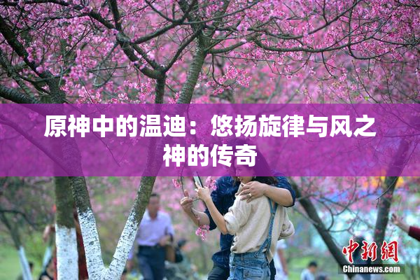 原神中的温迪：悠扬旋律与风之神的传奇