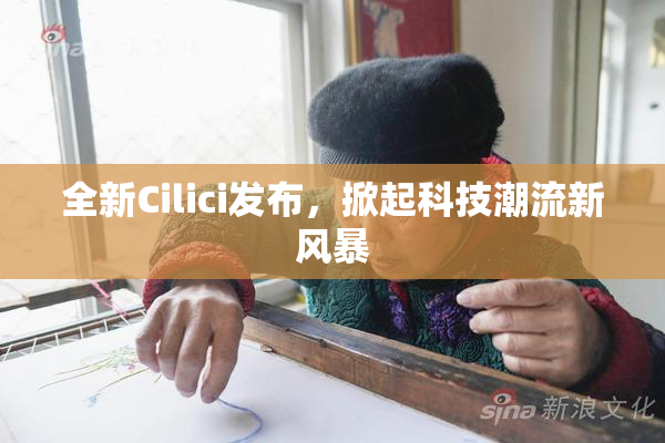 全新Cilici发布，掀起科技潮流新风暴