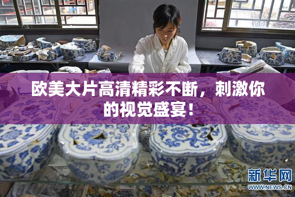 欧美大片高清精彩不断，刺激你的视觉盛宴！