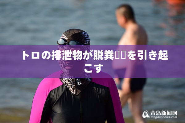 トロの排泄物が脱粪問題を引き起こす
