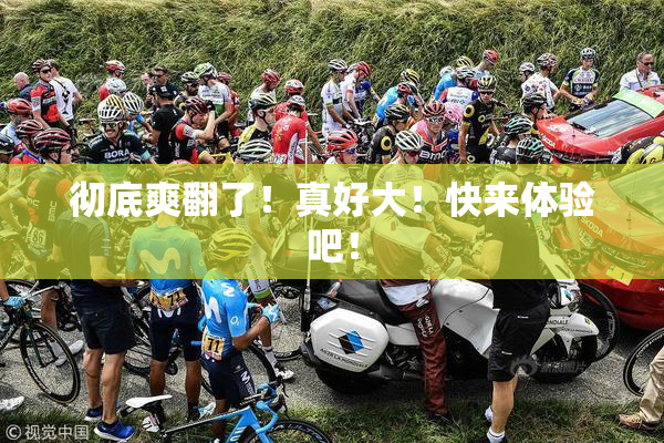 彻底爽翻了！真好大！快来体验吧！