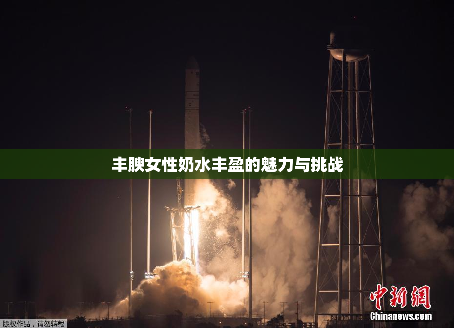 丰腴女性奶水丰盈的魅力与挑战