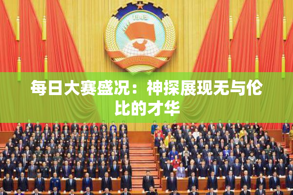 每日大赛盛况：神探展现无与伦比的才华