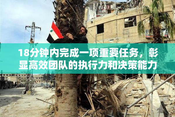 18分钟内完成一项重要任务，彰显高效团队的执行力和决策能力