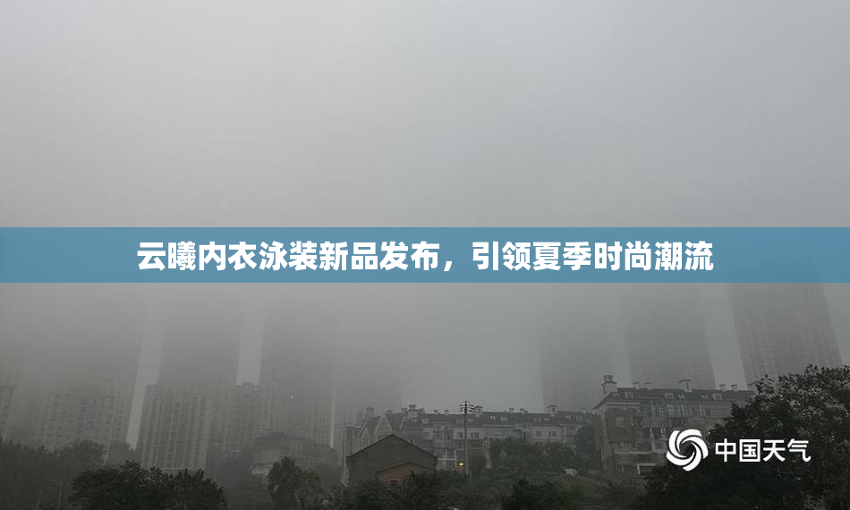 云曦内衣泳装新品发布，引领夏季时尚潮流