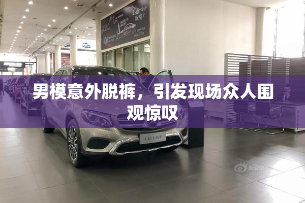 男模意外脱裤，引发现场众人围观惊叹