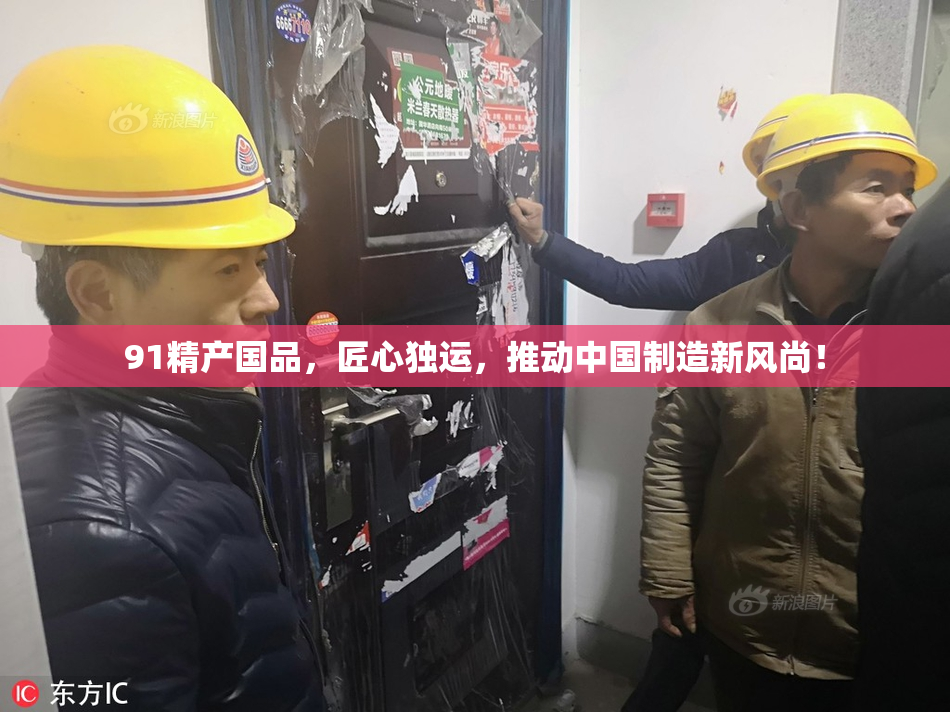 91精产国品，匠心独运，推动中国制造新风尚！
