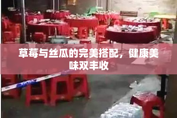 草莓与丝瓜的完美搭配，健康美味双丰收