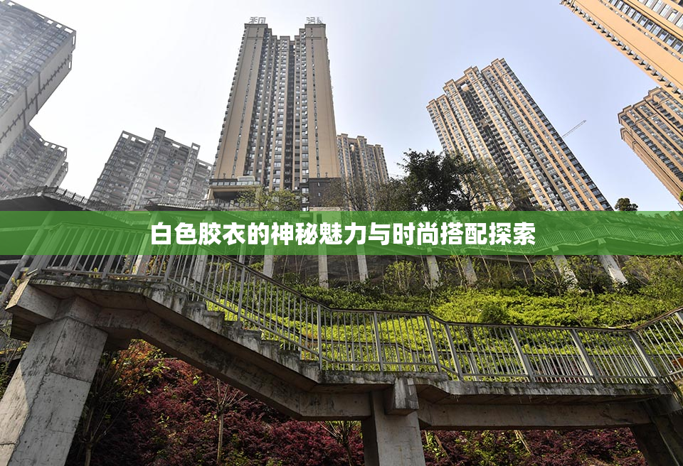 白色胶衣的神秘魅力与时尚搭配探索