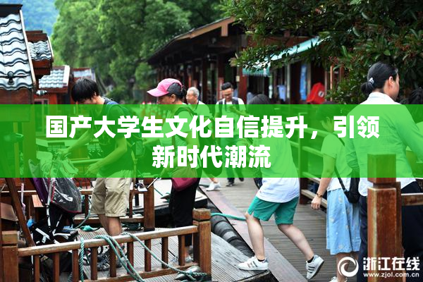 国产大学生文化自信提升，引领新时代潮流