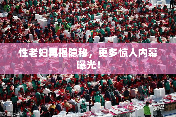 性老妇再揭隐秘，更多惊人内幕曝光！