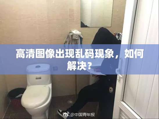 高清图像出现乱码现象，如何解决？