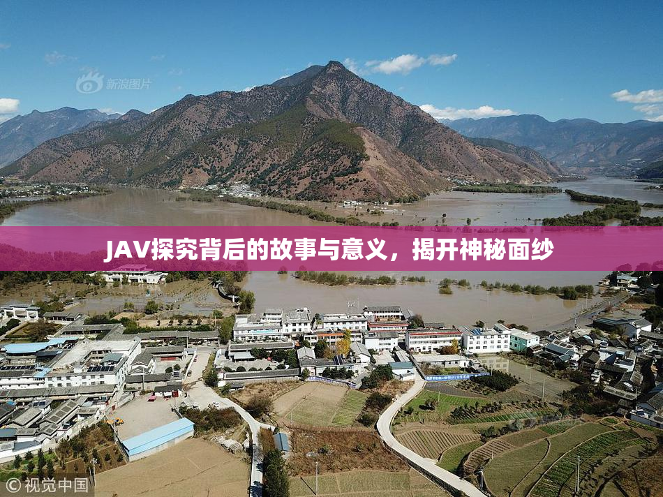 JAV探究背后的故事与意义，揭开神秘面纱