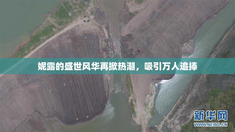 妮露的盛世风华再掀热潮，吸引万人追捧