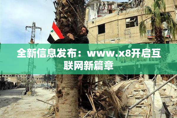 全新信息发布：www.x8开启互联网新篇章
