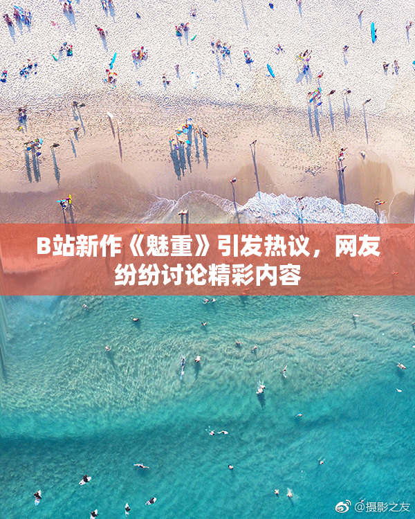 B站新作《魅重》引发热议，网友纷纷讨论精彩内容