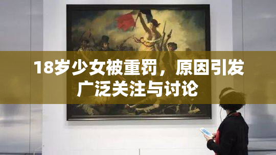18岁少女被重罚，原因引发广泛关注与讨论