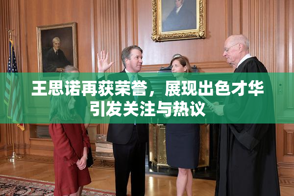 王思诺再获荣誉，展现出色才华引发关注与热议