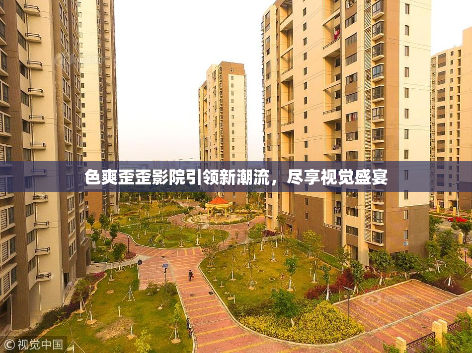 色爽歪歪影院引领新潮流，尽享视觉盛宴