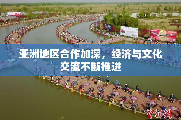 亚洲地区合作加深，经济与文化交流不断推进