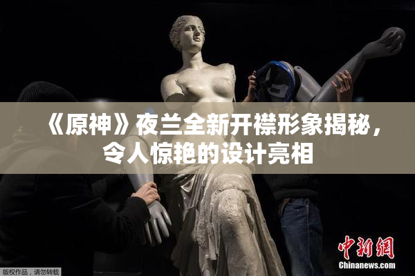 《原神》夜兰全新开襟形象揭秘，令人惊艳的设计亮相