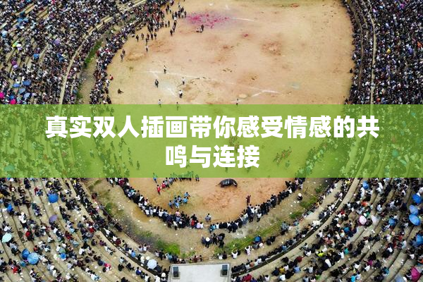 真实双人插画带你感受情感的共鸣与连接