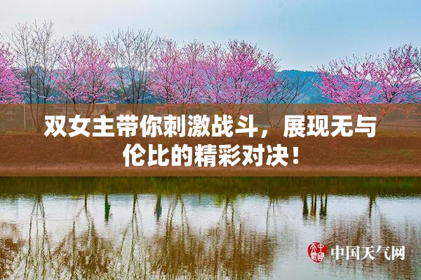 双女主带你刺激战斗，展现无与伦比的精彩对决！