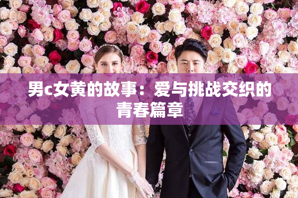 男c女黄的故事：爱与挑战交织的青春篇章