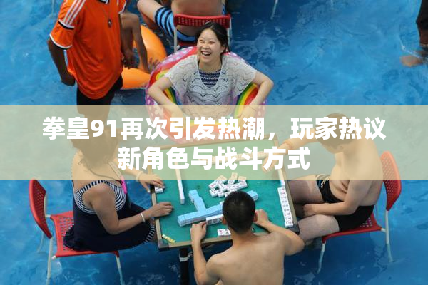 拳皇91再次引发热潮，玩家热议新角色与战斗方式