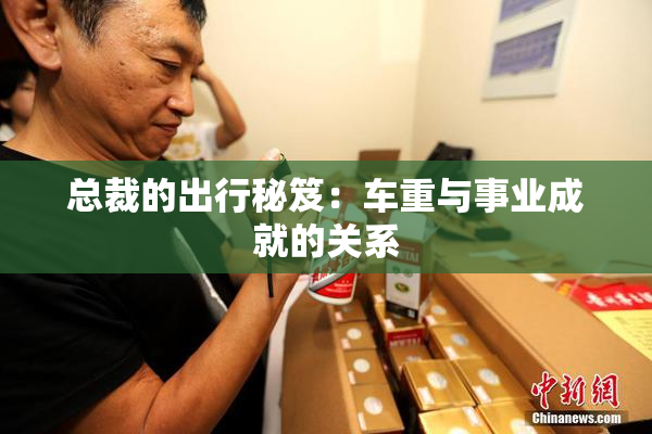 总裁的出行秘笈：车重与事业成就的关系