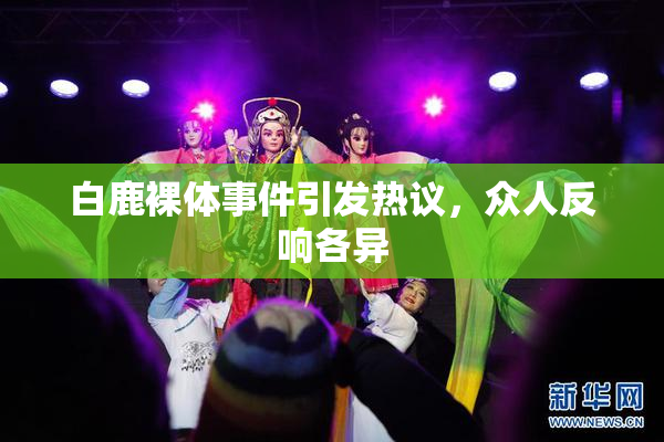白鹿裸体事件引发热议，众人反响各异