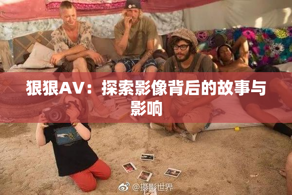 狠狠AV：探索影像背后的故事与影响