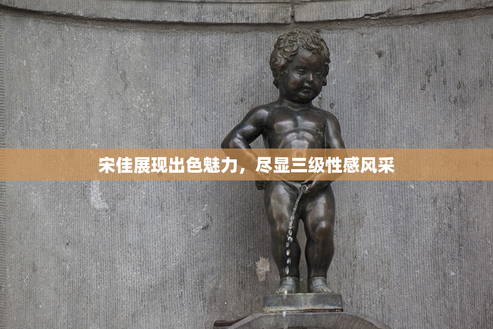 宋佳展现出色魅力，尽显三级性感风采