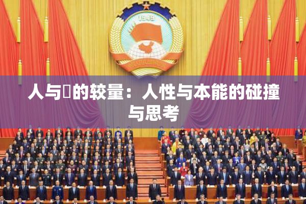 人与嘼的较量：人性与本能的碰撞与思考