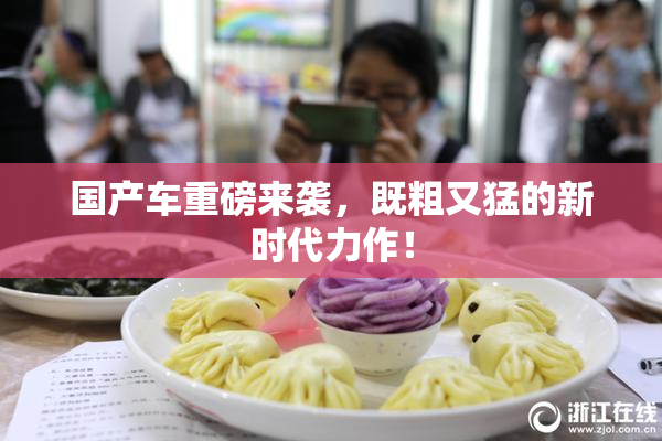 国产车重磅来袭，既粗又猛的新时代力作！