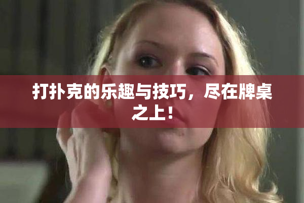 打扑克的乐趣与技巧，尽在牌桌之上！