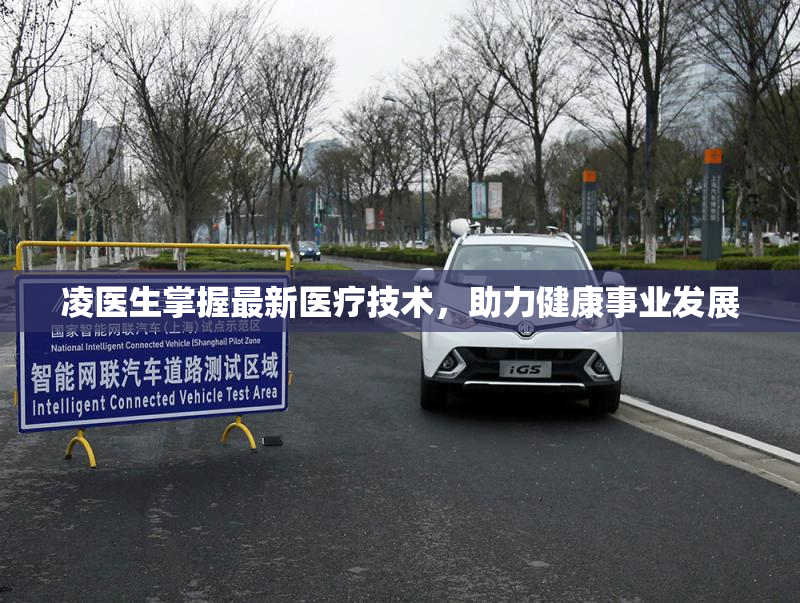 凌医生掌握最新医疗技术，助力健康事业发展