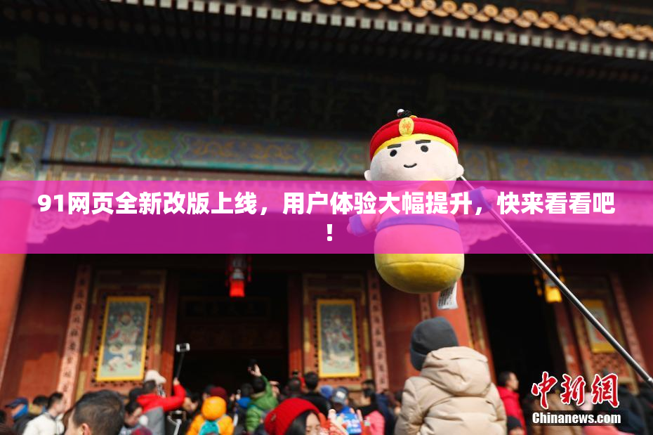 91网页全新改版上线，用户体验大幅提升，快来看看吧！