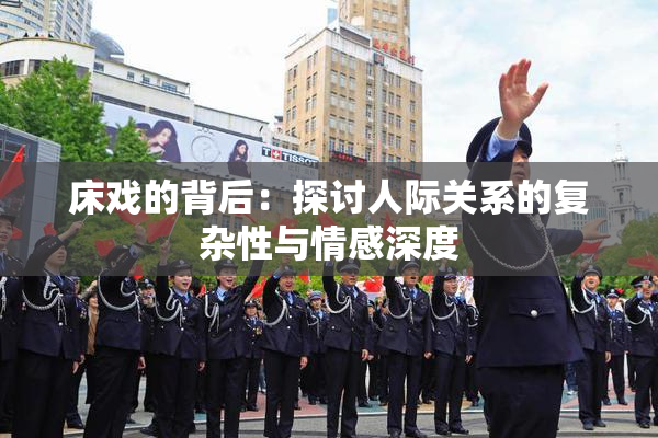 床戏的背后：探讨人际关系的复杂性与情感深度
