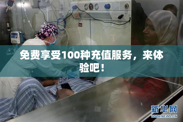免费享受100种充值服务，来体验吧！