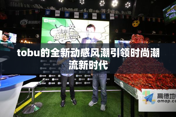 tobu的全新动感风潮引领时尚潮流新时代