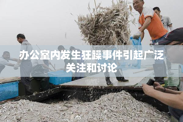 办公室内发生狂躁事件引起广泛关注和讨论