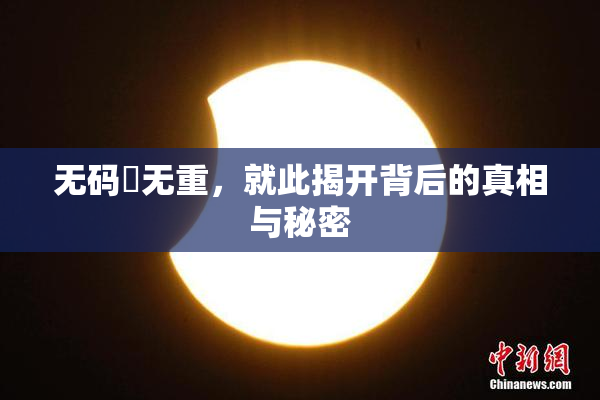 无码囯无重，就此揭开背后的真相与秘密