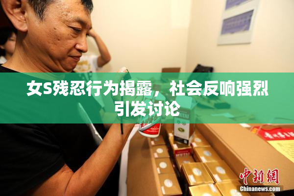 女S残忍行为揭露，社会反响强烈引发讨论