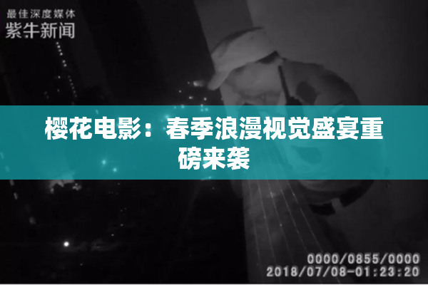 樱花电影：春季浪漫视觉盛宴重磅来袭