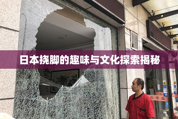 日本挠脚的趣味与文化探索揭秘