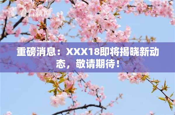 重磅消息：XXX18即将揭晓新动态，敬请期待！