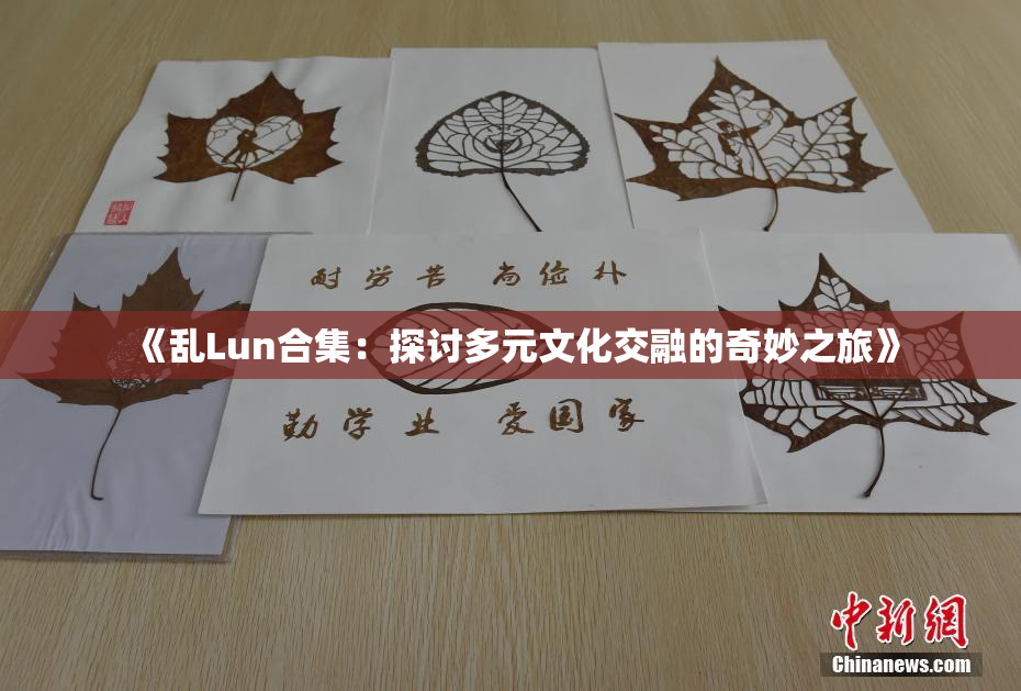 《乱Lun合集：探讨多元文化交融的奇妙之旅》