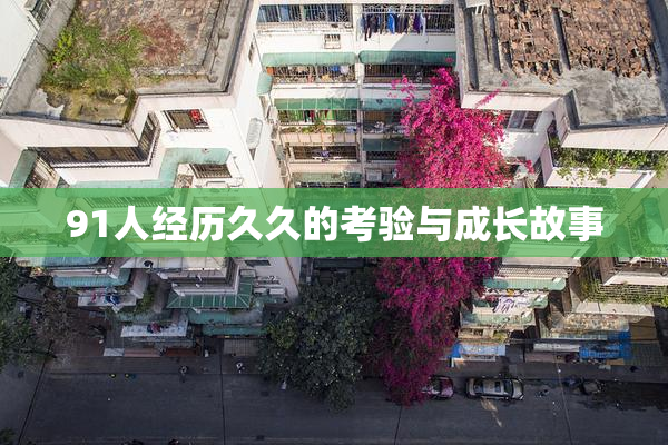 91人经历久久的考验与成长故事