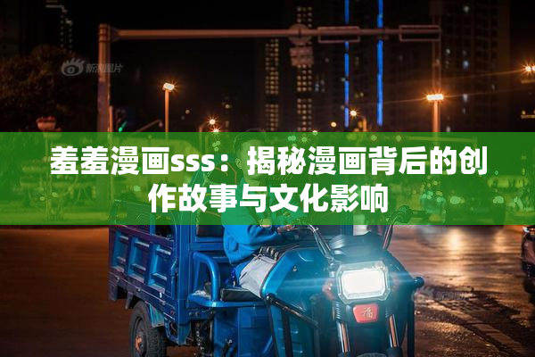 羞羞漫画sss：揭秘漫画背后的创作故事与文化影响